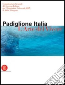 Padiglione Italia. L'arte del vivere. Esposizione universale 2005 di Aichi. Ediz. illustrata libro