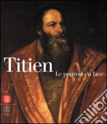 Titien. Le pouvoir en face. Catalogo della mostra (Parigi, 13 settembre 2006-21 gennaio 2007. Ediz. illustrata libro di Spinosa N. (cur.); Fletcher J. (cur.)