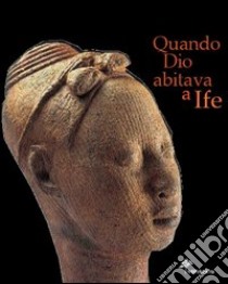 Quando Dio abitava a Ife. Capolavori dell'antica Nigeria. Catalogo della mostra (Firenze, 5 marzo 2005-3 luglio 2005). Ediz. illustrata libro di Bassani E. (cur.)