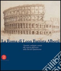 La Roma di Leon Battista Alberti. Architetti e umanisti alla scoperta dell'antico nella città del Quattrocento. Ediz. illustrata libro di Fiore F. P. (cur.)