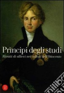 Prìncipi degli studi. Ritratti di allievi nei collegi dell'Ottocento. Catalogo della mostra (Desenzano del Garda, 18 dicembre 2005-26 febbraio 2006). Ediz. illustrata libro di Falconi B. (cur.); Zuccotti A. M. (cur.); Onger S. (cur.)