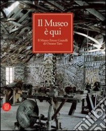 Il museo è qui. Il Museo Ettore Guatelli di Ozzano Taro. Ediz. illustrata libro di Turci M. (cur.); Magni C. (cur.)