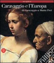 Caravaggio e l'Europa. Atlante. Il movimento caravaggesco internazionale da Caravaggio a Mattia Preti libro