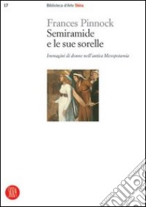 Semiramide e le sue sorelle. Immagini di donne nell'antica Mesopotamia libro di Pinnock Frances