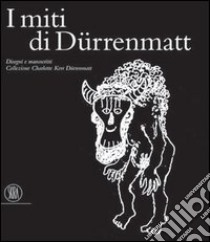 I miti di Dürenmatt. Disegni e manoscritti. Collezione Charlotte Kerr Dürenmatt. Catalogo della mostra (Cologny, 19 novembre 2005-12 marzo 2006) libro