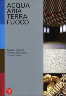 Acqua, aria, terra, fuoco. I quattro elementi, alle origini della vita libro