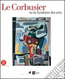 Le Corbusier ou la synthèse des arts. Catalogo della mostra (Ginevra, 9 marzo-6 agosto 2006). Ediz. illustrata libro di Menz C. (cur.)