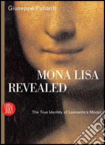 Mona Lisa Revealed. The True Identity of Leonardo's Model. Ediz. illustrata libro di Pallanti Giuseppe