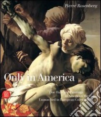 Only in America. One Hundred Paintings in American Museums Unmatched in European Collections. Ediz. illustrata libro di Rosenberg Pierre