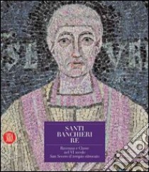 Santi, banchieri e re. Ravenna e Classe nel VI secolo. San Severo il tempio ritrovato. Con CD-ROM libro