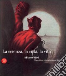 La scienza, la città, la vita. Milano 1906: l'Esposizione internazionale del Sempione. Ediz. illustrata libro di Lini D. (cur.); Redondi P. (cur.)