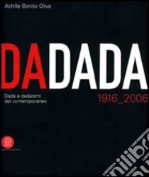 Dadada. Dada e dadaismi del contemporaneo 1916-2006. Catalogo della mostra (Pavia, 7 settembre-17 dicembre 2006) libro di Bonito Oliva A. (cur.)