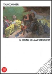 Il sogno della fotografia. Ediz. illustrata libro di Zannier Italo