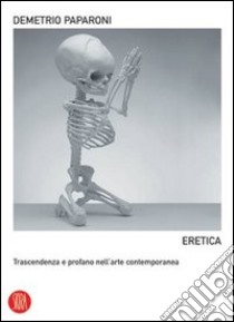 Eretica. Trascendenza e profano nell'arte contemporanea. Ediz. illustrata libro di Paparoni D. (cur.)