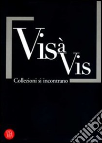 Vis à vis. Collezioni si incontrano. Ediz. illustrata libro di Guadagnini W. (cur.); Pratesi L. (cur.)