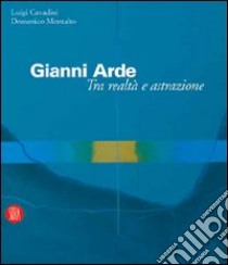 Gianni Arde. Tra realtà e astrazione. Ediz. illustrata libro di Cavadini Luigi; Montalto Domenico