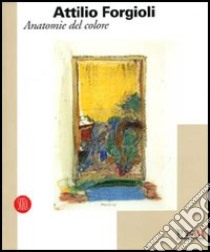 Attilio Forgioli. Anatomie del colore. Catalogo della mostra (Reggio Emilia, 11 novembre-10 dicembre 2006). Ediz. illustrata libro di Parmiggiani S. (cur.)