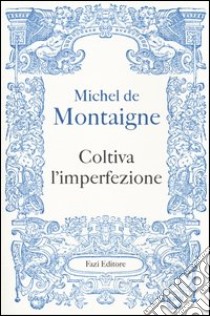 Coltiva l'imperfezione libro di Montaigne Michel de; Ferraguto F. (cur.)