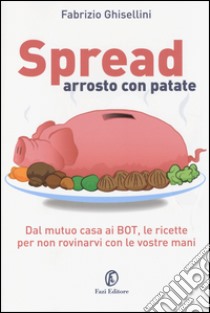 Spread arrosto con patate. Dal mutuo casa ai BOT, dalle obbligazioni alle assicurazioni, per non rovinarvi con le vostre mani libro di Ghisellini Fabrizio