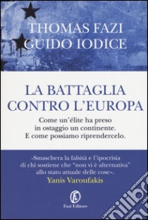 La battaglia contro l'Europa. Come un'élite ha preso in ostaggio un continente. E come possiamo riprendercelo libro di Fazi Thomas; Iodice Guido