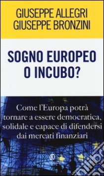 Sogno europeo o incubo? Come l'Europa potrà tornare a essere democratica, solidale e capace di difendersi dai mercati finanziari libro di Allegri Giuseppe; Bronzini Giovanni