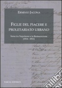 Figlie del Piacere e proletariato urbano. (Siena tra Napoleone e la Restaurazione 1814-1816) libro di Jacona Erminio