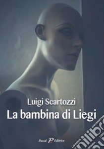 La bambina di Liegi libro di Scartozzi Luigi