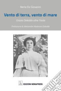 Vento di terra, vento di mare. Grazia Deledda oltre l'isola libro di De Giovanni Neria