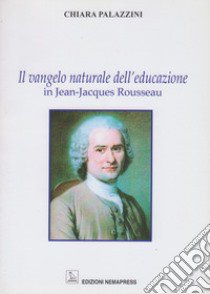 Il vangelo naturale dell'educazione in Jean-Jacques Rousseau libro di Palazzini Chiara