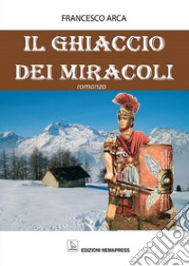 Il ghiaccio dei miracoli libro di Arca Francesco