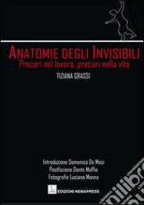 Anatomie degli invisibili. Precari nel lavoro, precari nella vita libro di Grassi Tiziana