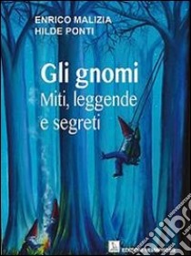 Gli gnomi. Miti, leggende e segreti libro di Malizia Enrico; Ponti Hilde