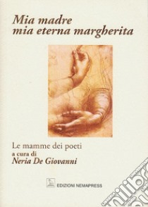 Mia madre, mia eterna margherita. Le mamme dei poeti libro di De Giovanni N. (cur.)