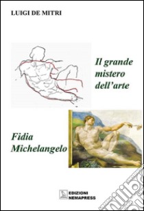 Il grande mistero dell'arte. Fidia-Michelangelo. Ediz. illustrata libro di De Mitri Luigi