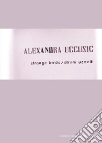 Alexandra Uccusic. Strange birds-Strani uccelli. Ediz. bilingue libro di Piredda-Sardinia V. (cur.)