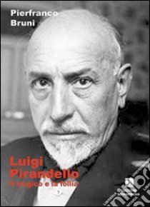 Luigi Pirandello. Il tragico e la follia libro di Bruni Pierfranco