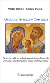 Genetica, scienza e coscienza. Le derive delle tecnologie genetiche applicate alla persona ed alla famiglia in epoca contemporanea libro di Bertelli Matteo; Placidi Giorgio