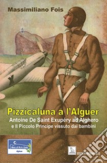 Pizzicaluna a l'Alguer. Antoine De Saint-Exupéry ad Alghero e il Piccolo Principe vissuto dai bambini libro di Fois Massimiliano