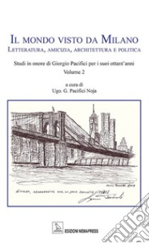 Il mondo visto da Milano. Letteratura, amicizia, architettura e politica libro di Pacifici Noja U. G. (cur.)