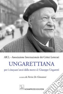 Ungarettiana. Per i cinquant'anni dalla morte di Giuseppe Ungaretti. Con Contenuto digitale per accesso on line libro di De Giovanni N. (cur.)