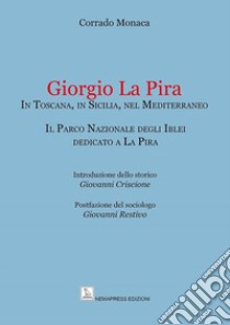 Giorgio La Pira. In Toscana, in Sicilia, nel Mediterraneo. Il Parco Nazionale degli Iblei dedicato a La Pira libro di Monaca Corrado