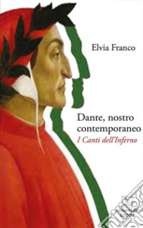 Dante, nostro contemporaneo. I Canti dell'Inferno libro di Franco Elvia