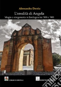 L'eredità di Angela. Magia e stregoneria in Sardegna tra '800 e '900 libro di Derriu Alessandra