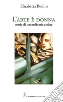 L'arte è donna. Storie di straordinarie artiste. Ediz. a colori libro di Bodini Elisabetta