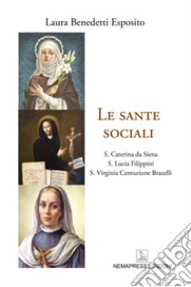 Le sante sociali. S. Caterina da Siena, s. Lucia Filippini, s. Virginia Centurione Bracelli libro di Benedetti Esposito Laura