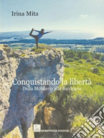 Conquistando la libertà. Dalla Moldavia alla Sardegna libro di Mita Irina