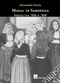 Magia in Sardegna. Storie tra '800 e '900 libro di Derriu Alessandra