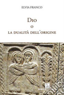 Dio o la dualità dell'origine libro di Franco Elvia