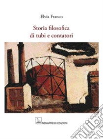 Storia filosofica di tubi e contatori libro di Franco Elvia