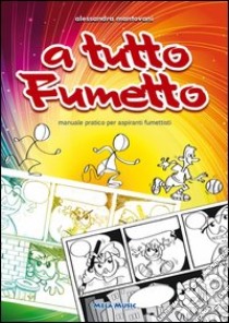 A tutto fumetto. Ediz. illustrata libro di Mantovani Alessandra